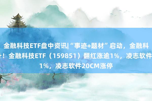 金融科技ETF盘中资讯|“事迹+题材”启动，金融科技异动拉升！金融科技ETF（159851）翻红涨逾1%，凌志软件20CM涨停