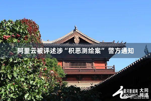 阿里云被评述涉“积恶测绘案” 警方通知