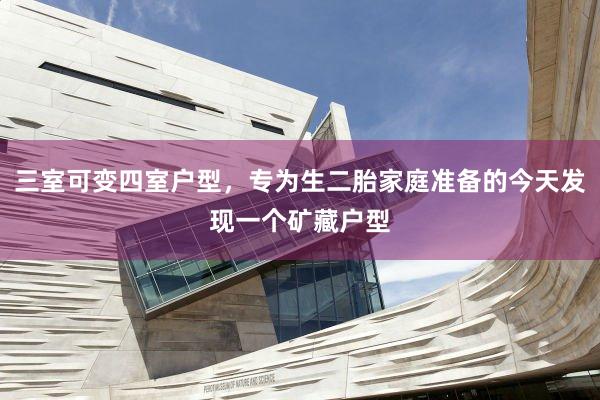 三室可变四室户型，专为生二胎家庭准备的今天发现一个矿藏户型