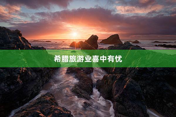 希腊旅游业喜中有忧