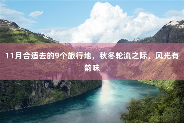11月合适去的9个旅行地，秋冬轮流之际，风光有韵味