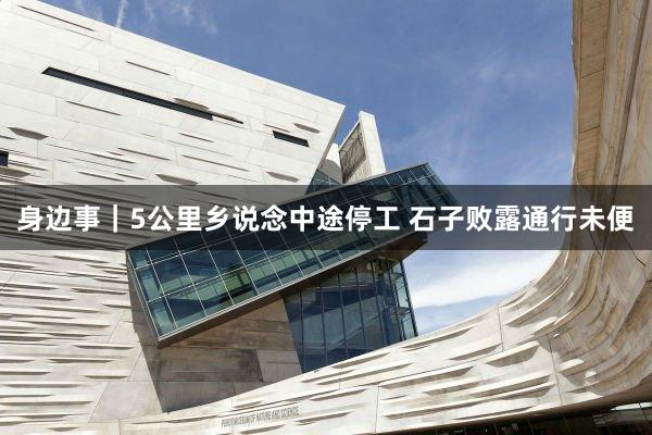 身边事｜5公里乡说念中途停工 石子败露通行未便