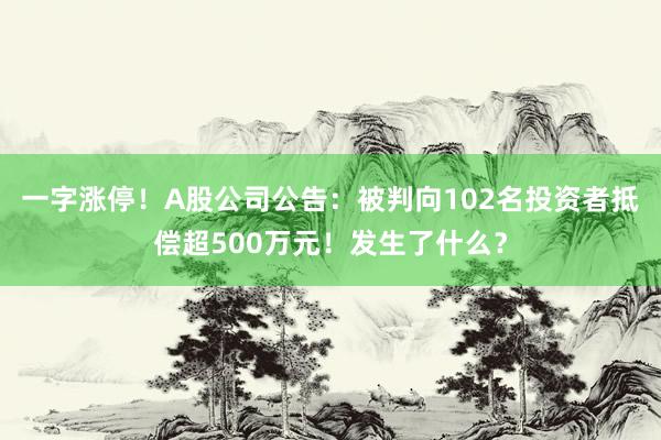 一字涨停！A股公司公告：被判向102名投资者抵偿超500万元！发生了什么？