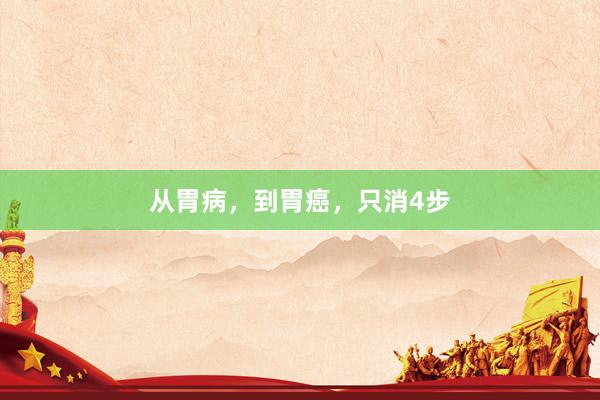 从胃病，到胃癌，只消4步