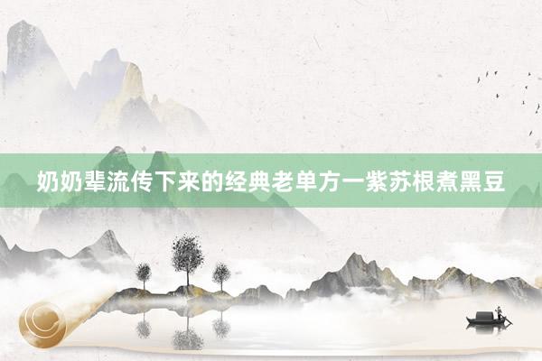 奶奶辈流传下来的经典老单方一紫苏根煮黑豆