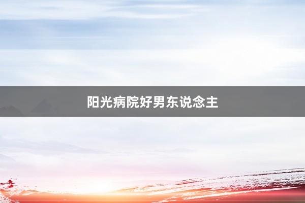 阳光病院好男东说念主