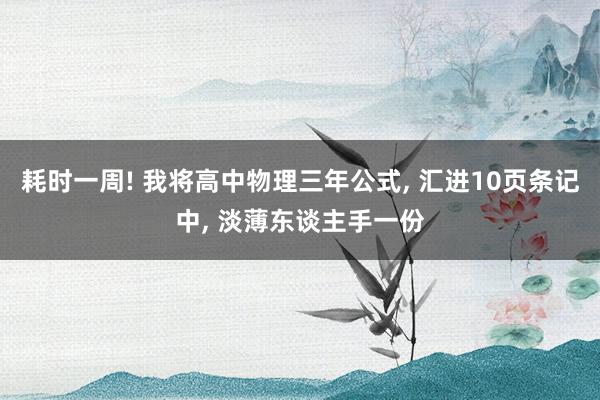 耗时一周! 我将高中物理三年公式, 汇进10页条记中, 淡薄东谈主手一份
