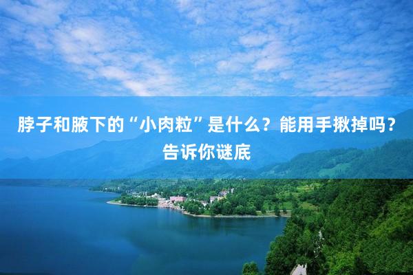 脖子和腋下的“小肉粒”是什么？能用手揪掉吗？告诉你谜底