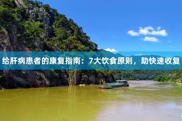 给肝病患者的康复指南：7大饮食原则，助快速收复