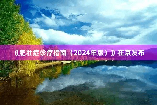 《肥壮症诊疗指南（2024年版）》在京发布