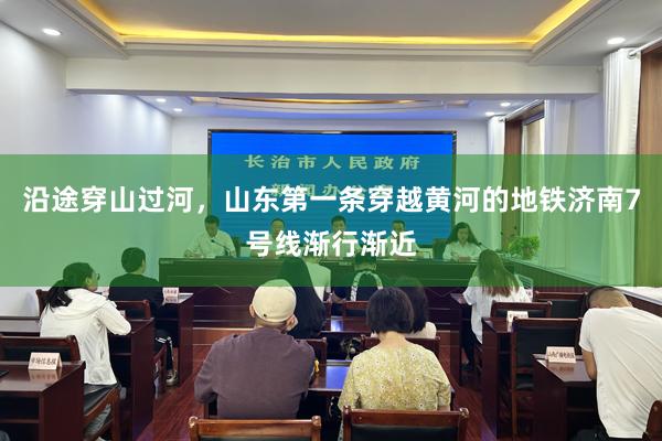 沿途穿山过河，山东第一条穿越黄河的地铁济南7号线渐行渐近