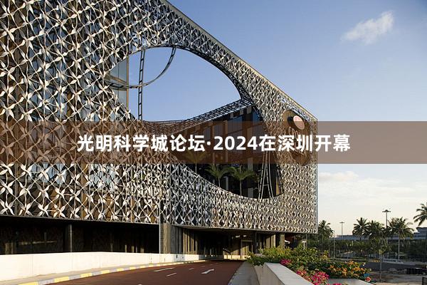 光明科学城论坛·2024在深圳开幕