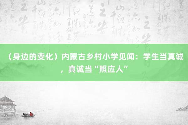（身边的变化）内蒙古乡村小学见闻：学生当真诚，真诚当“照应人”