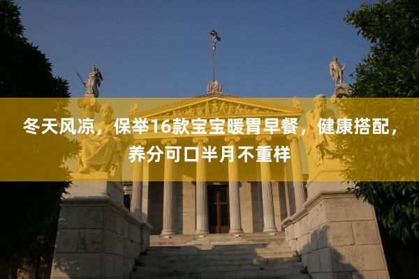 冬天风凉，保举16款宝宝暖胃早餐，健康搭配，养分可口半月不重样