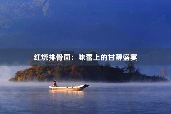 红烧排骨面：味蕾上的甘醇盛宴