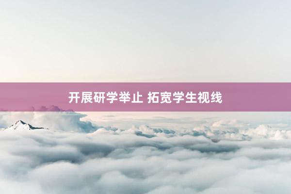 开展研学举止 拓宽学生视线