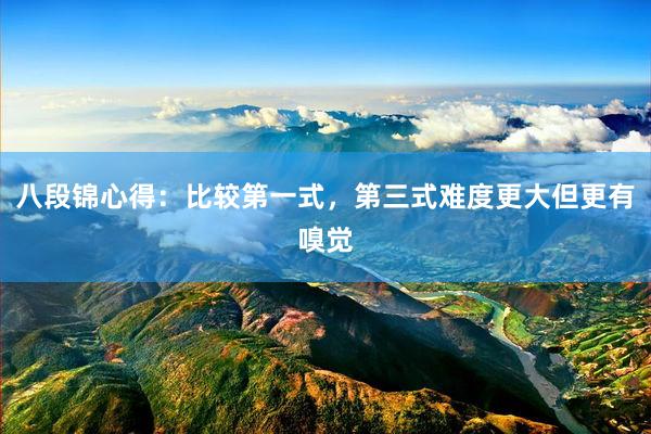 八段锦心得：比较第一式，第三式难度更大但更有嗅觉