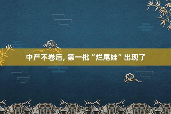 中产不卷后, 第一批“烂尾娃”出现了